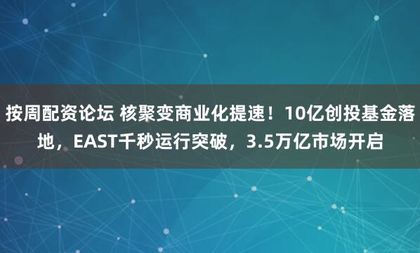 按周配资论坛 核聚变商业化提速！10亿创投基金落地，EAST千秒运行突破，3.5万亿市场开启